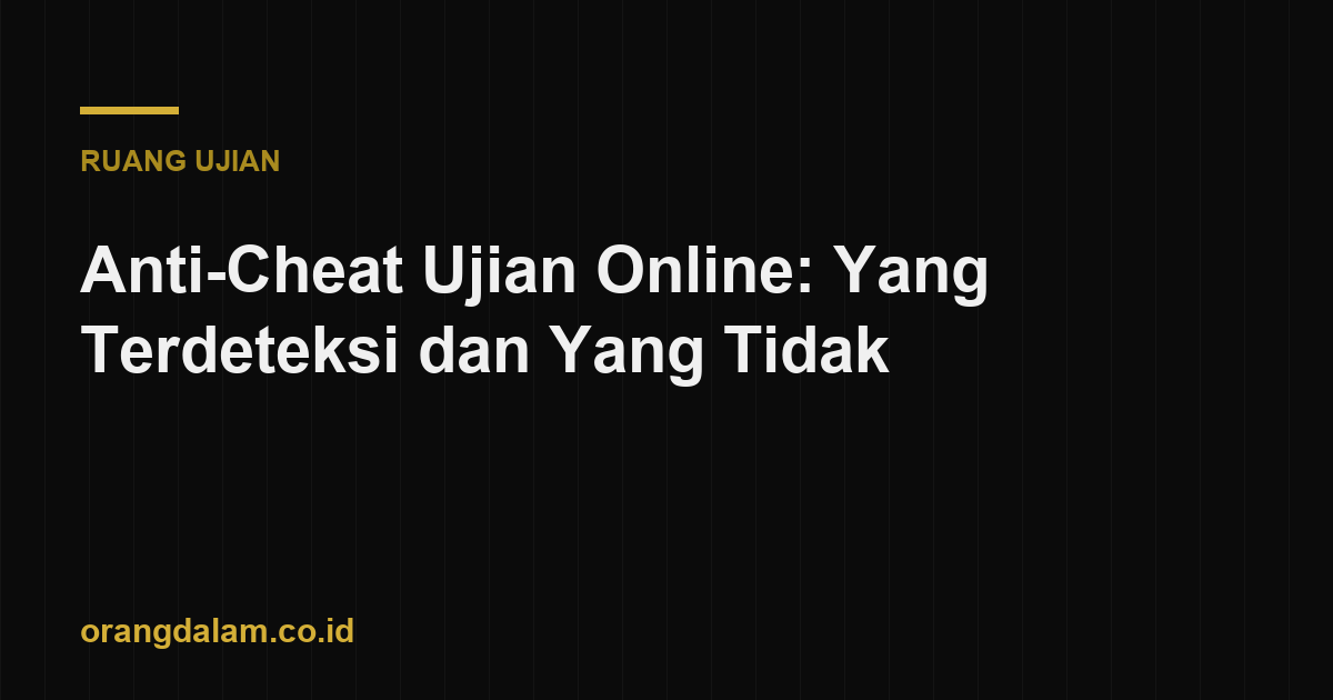 Anti-Cheat Ujian Online: Yang Terdeteksi dan Yang Tidak