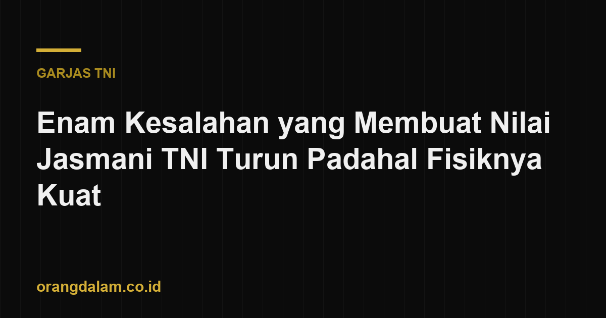 Enam Kesalahan yang Membuat Nilai Jasmani TNI Turun Padahal Fisiknya Kuat