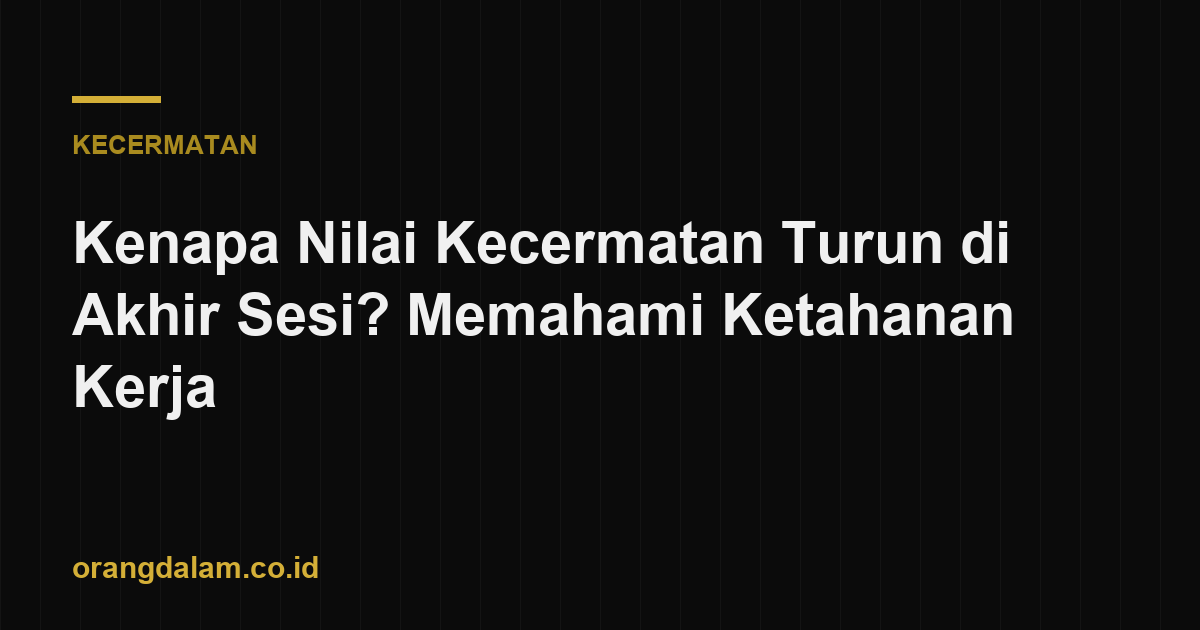 Kenapa Nilai Kecermatan Turun di Akhir Sesi? Memahami Ketahanan Kerja