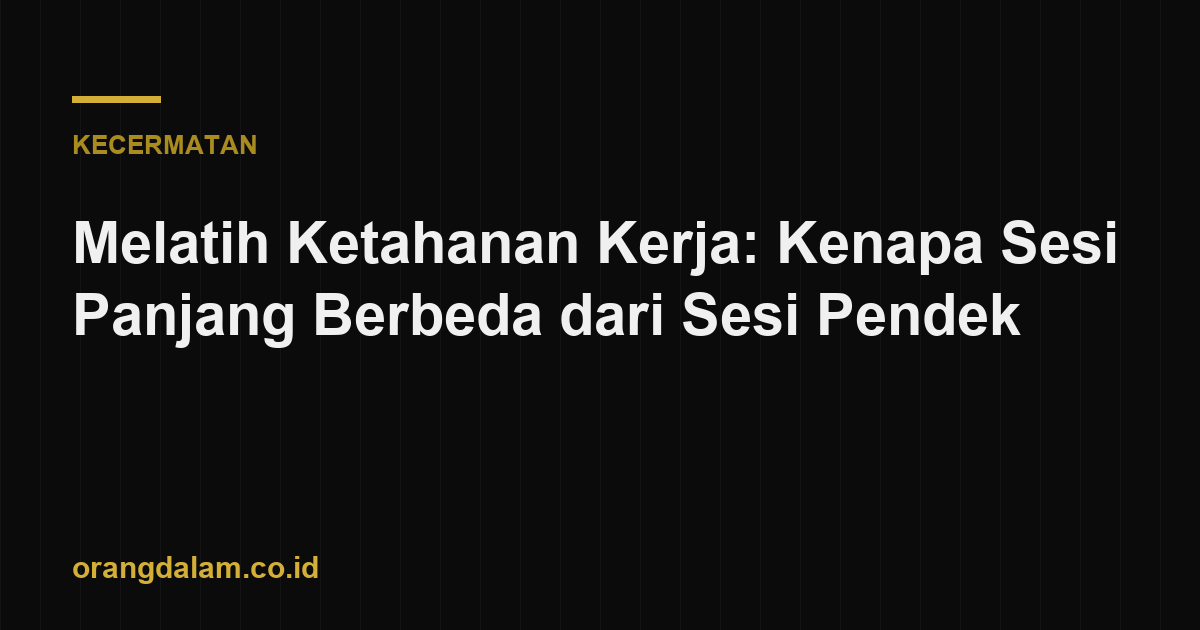Melatih Ketahanan Kerja: Kenapa Sesi Panjang Berbeda dari Sesi Pendek