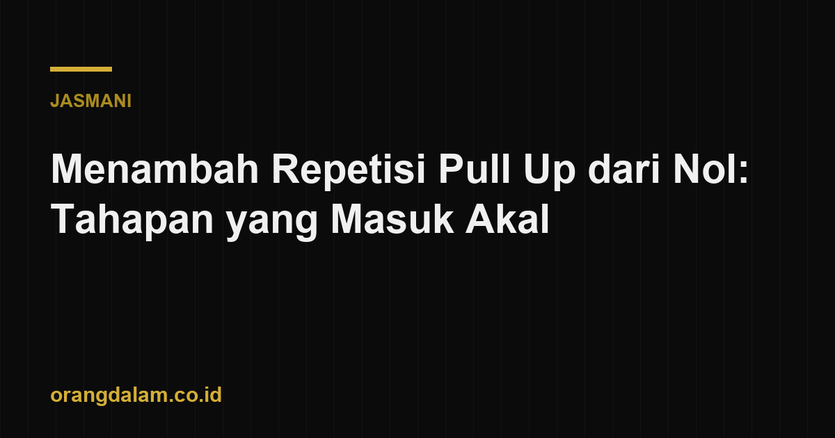 Menambah Repetisi Pull Up dari Nol: Tahapan yang Masuk Akal