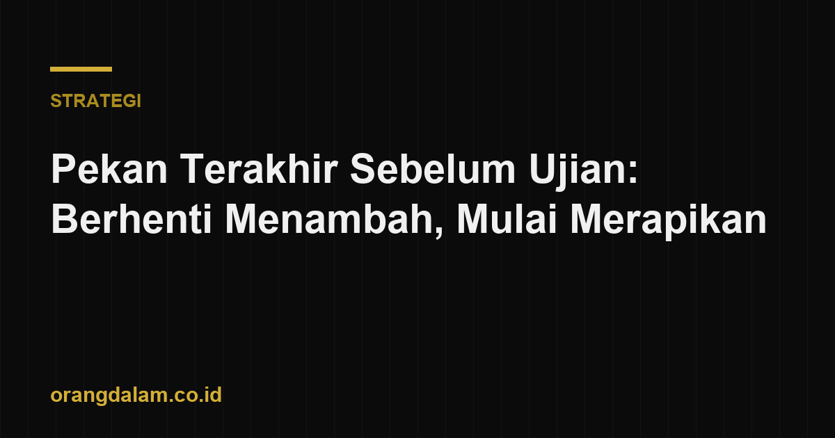 Pekan Terakhir Sebelum Ujian: Berhenti Menambah, Mulai Merapikan