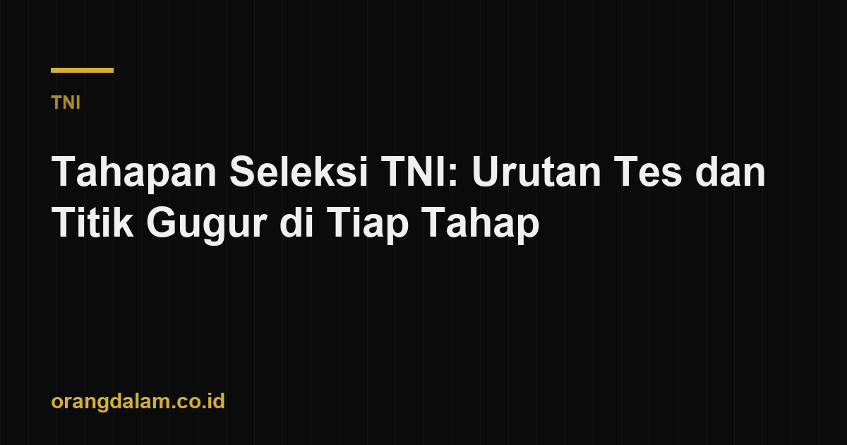 Tahapan Seleksi TNI: Urutan Tes dan Titik Gugur di Tiap Tahap